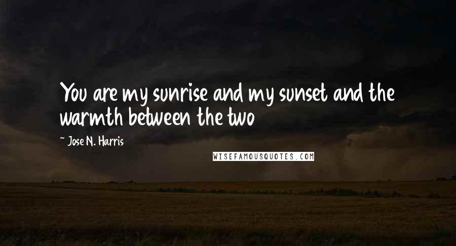 Jose N. Harris Quotes: You are my sunrise and my sunset and the warmth between the two