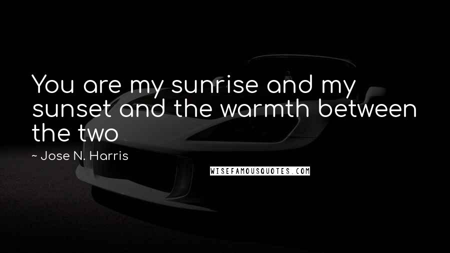 Jose N. Harris Quotes: You are my sunrise and my sunset and the warmth between the two