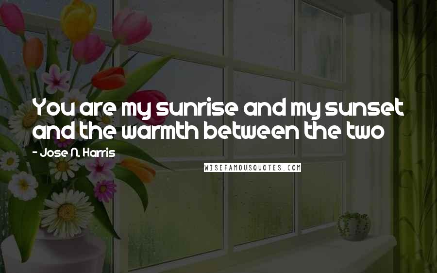 Jose N. Harris Quotes: You are my sunrise and my sunset and the warmth between the two