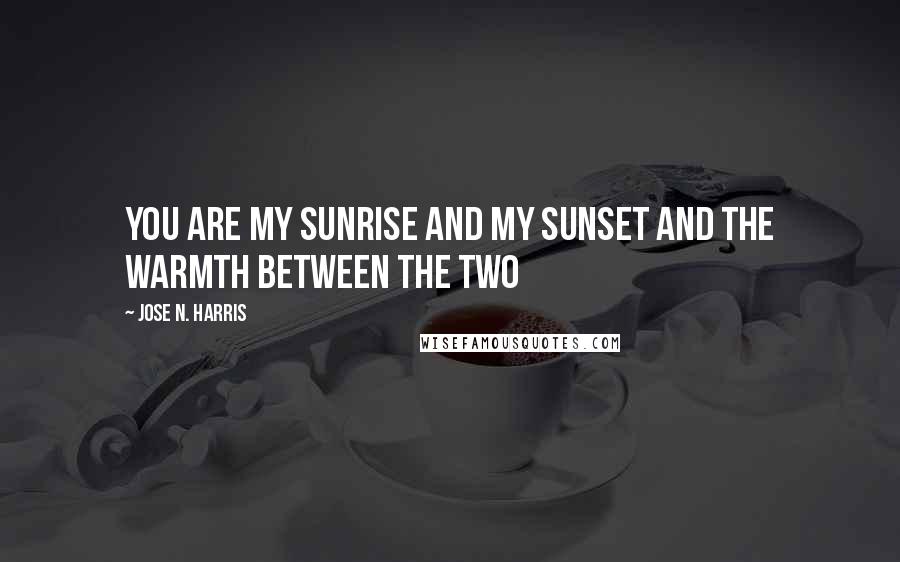 Jose N. Harris Quotes: You are my sunrise and my sunset and the warmth between the two