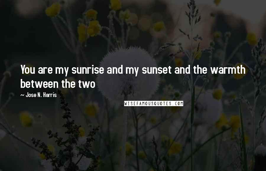 Jose N. Harris Quotes: You are my sunrise and my sunset and the warmth between the two