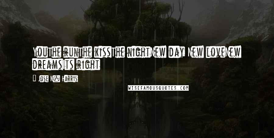 Jose N. Harris Quotes: YouThe runThe kissThe nightNew day New loveNew dreamsIts right