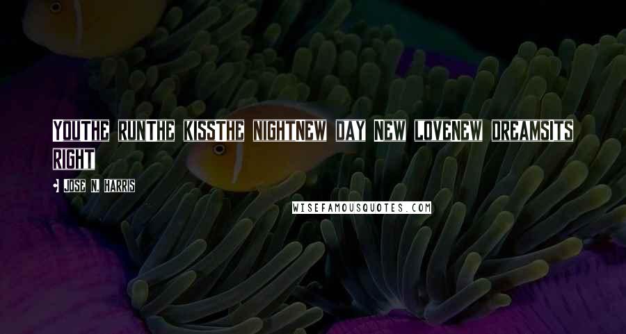 Jose N. Harris Quotes: YouThe runThe kissThe nightNew day New loveNew dreamsIts right