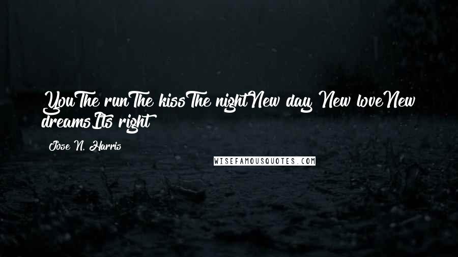 Jose N. Harris Quotes: YouThe runThe kissThe nightNew day New loveNew dreamsIts right