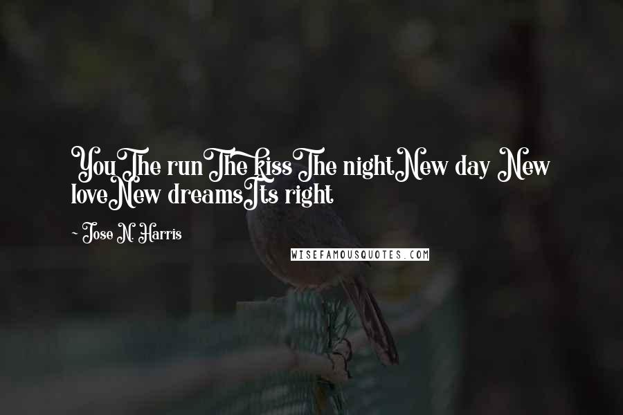 Jose N. Harris Quotes: YouThe runThe kissThe nightNew day New loveNew dreamsIts right