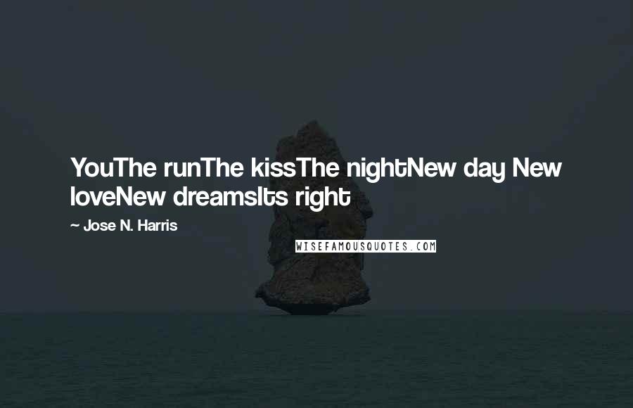 Jose N. Harris Quotes: YouThe runThe kissThe nightNew day New loveNew dreamsIts right