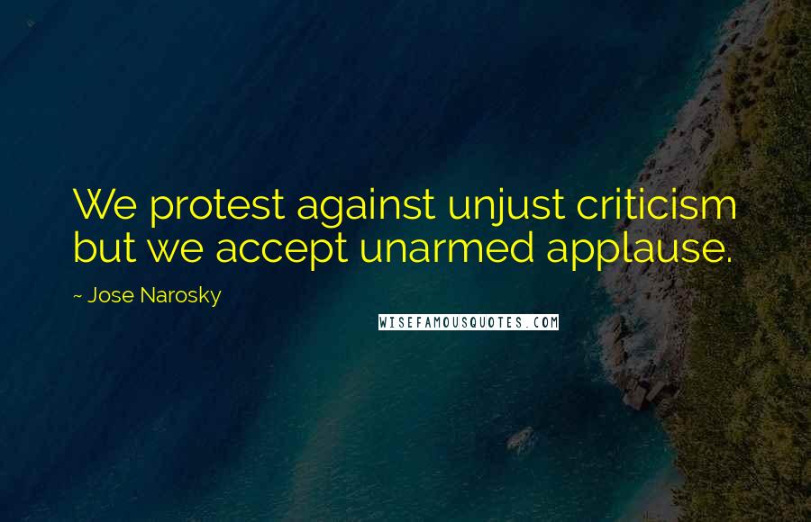 Jose Narosky Quotes: We protest against unjust criticism but we accept unarmed applause.