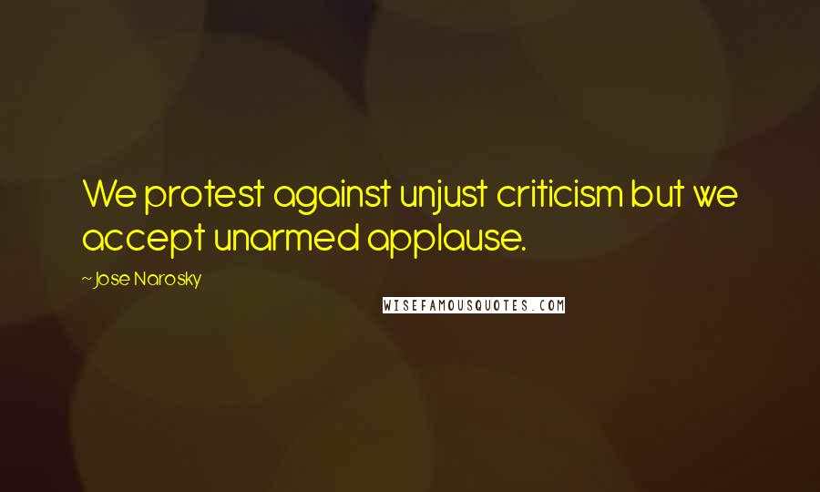 Jose Narosky Quotes: We protest against unjust criticism but we accept unarmed applause.