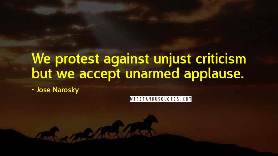 Jose Narosky Quotes: We protest against unjust criticism but we accept unarmed applause.