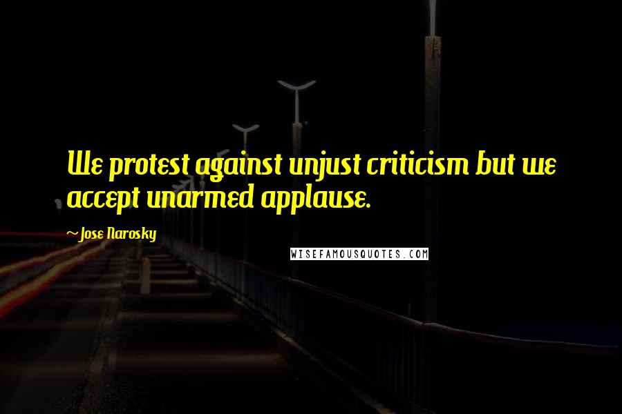 Jose Narosky Quotes: We protest against unjust criticism but we accept unarmed applause.