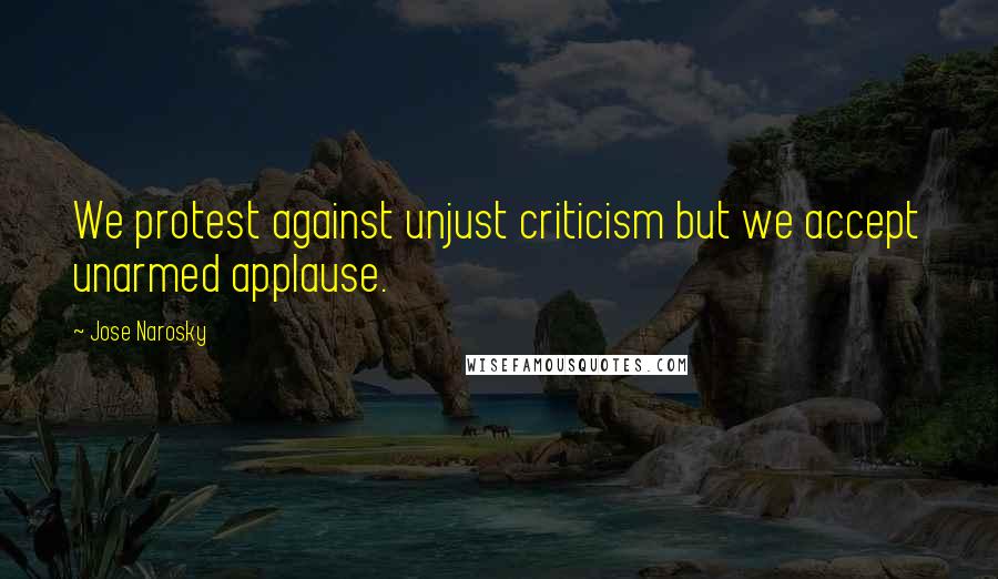 Jose Narosky Quotes: We protest against unjust criticism but we accept unarmed applause.