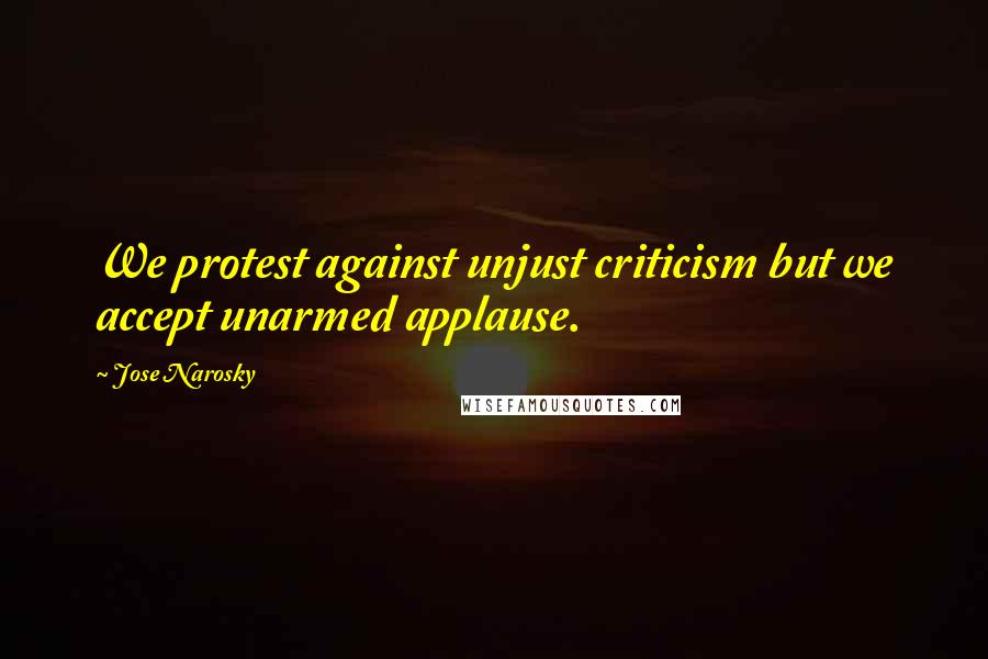 Jose Narosky Quotes: We protest against unjust criticism but we accept unarmed applause.