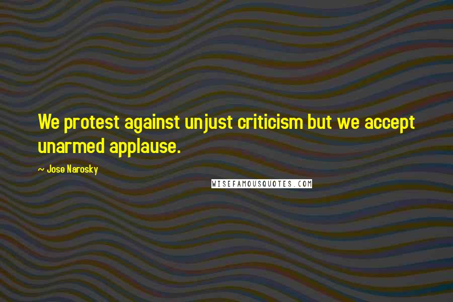Jose Narosky Quotes: We protest against unjust criticism but we accept unarmed applause.