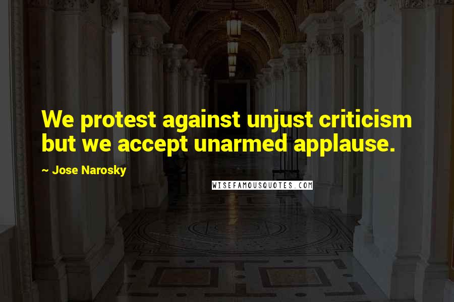 Jose Narosky Quotes: We protest against unjust criticism but we accept unarmed applause.