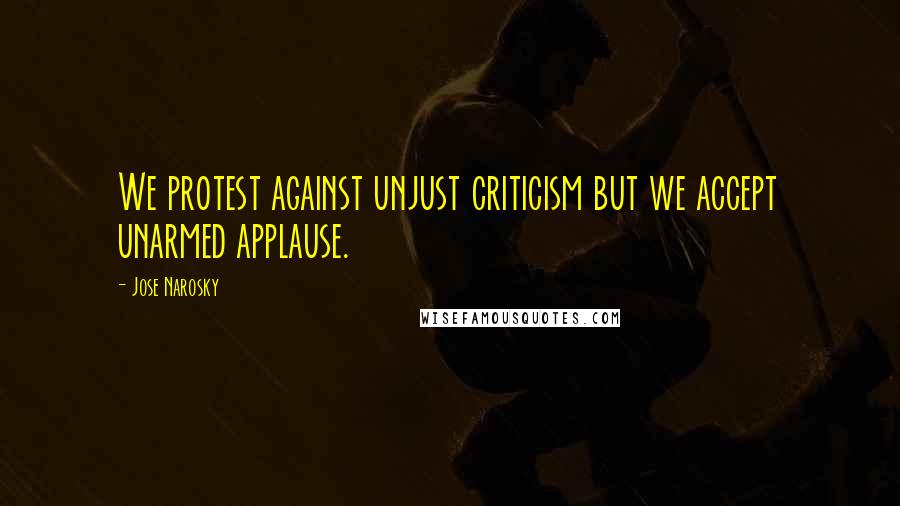 Jose Narosky Quotes: We protest against unjust criticism but we accept unarmed applause.