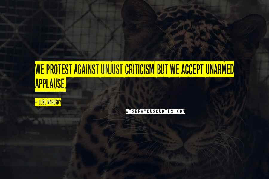 Jose Narosky Quotes: We protest against unjust criticism but we accept unarmed applause.