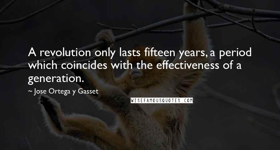Jose Ortega Y Gasset Quotes: A revolution only lasts fifteen years, a period which coincides with the effectiveness of a generation.