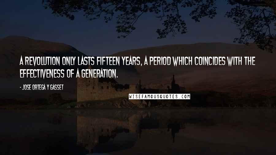 Jose Ortega Y Gasset Quotes: A revolution only lasts fifteen years, a period which coincides with the effectiveness of a generation.