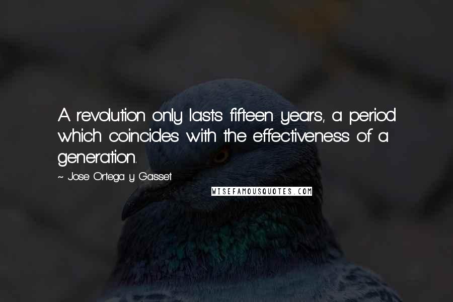 Jose Ortega Y Gasset Quotes: A revolution only lasts fifteen years, a period which coincides with the effectiveness of a generation.