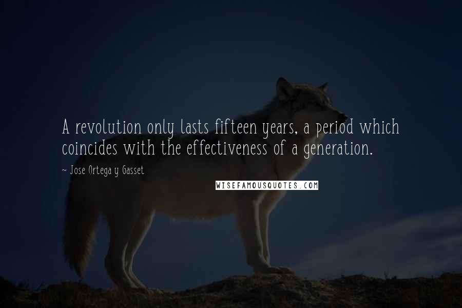 Jose Ortega Y Gasset Quotes: A revolution only lasts fifteen years, a period which coincides with the effectiveness of a generation.