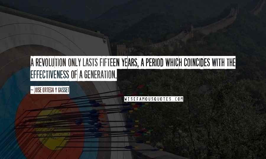 Jose Ortega Y Gasset Quotes: A revolution only lasts fifteen years, a period which coincides with the effectiveness of a generation.