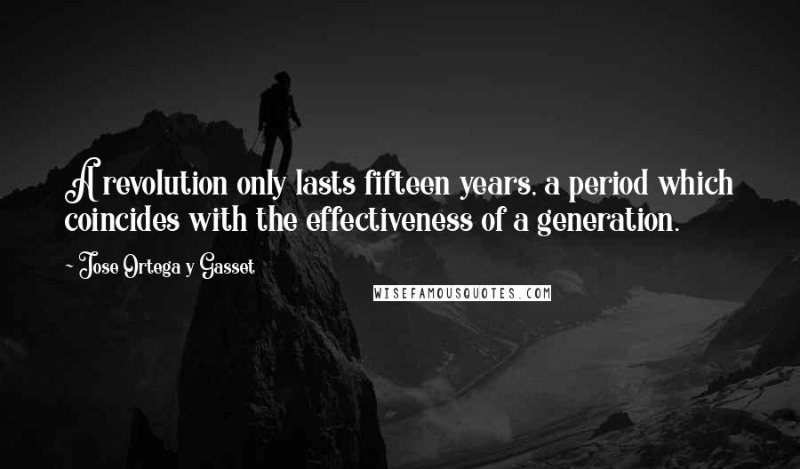 Jose Ortega Y Gasset Quotes: A revolution only lasts fifteen years, a period which coincides with the effectiveness of a generation.