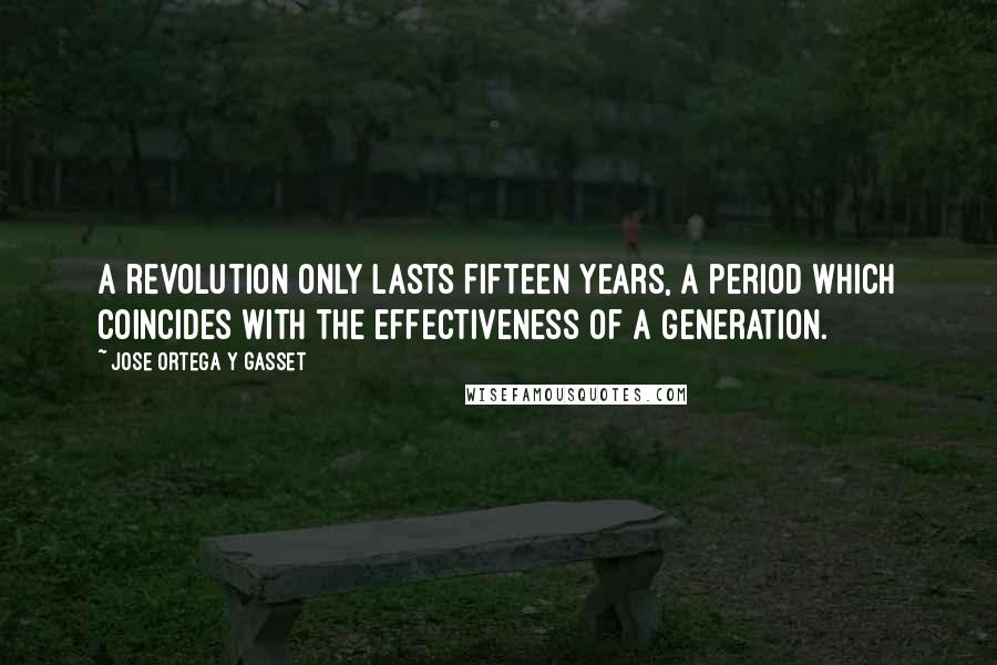 Jose Ortega Y Gasset Quotes: A revolution only lasts fifteen years, a period which coincides with the effectiveness of a generation.