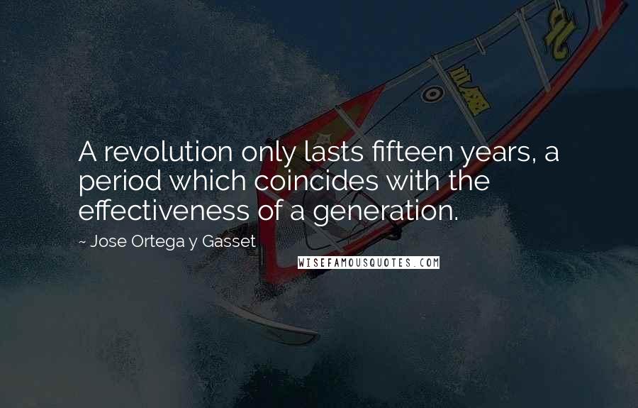 Jose Ortega Y Gasset Quotes: A revolution only lasts fifteen years, a period which coincides with the effectiveness of a generation.