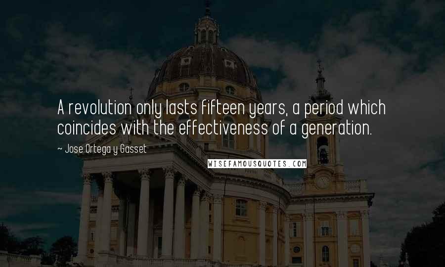 Jose Ortega Y Gasset Quotes: A revolution only lasts fifteen years, a period which coincides with the effectiveness of a generation.