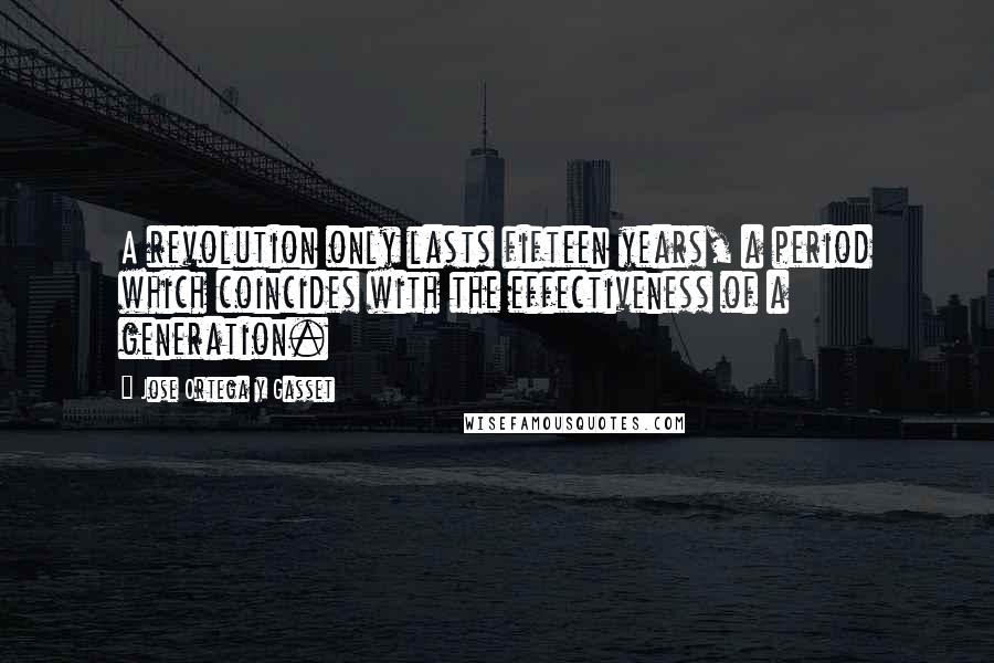 Jose Ortega Y Gasset Quotes: A revolution only lasts fifteen years, a period which coincides with the effectiveness of a generation.