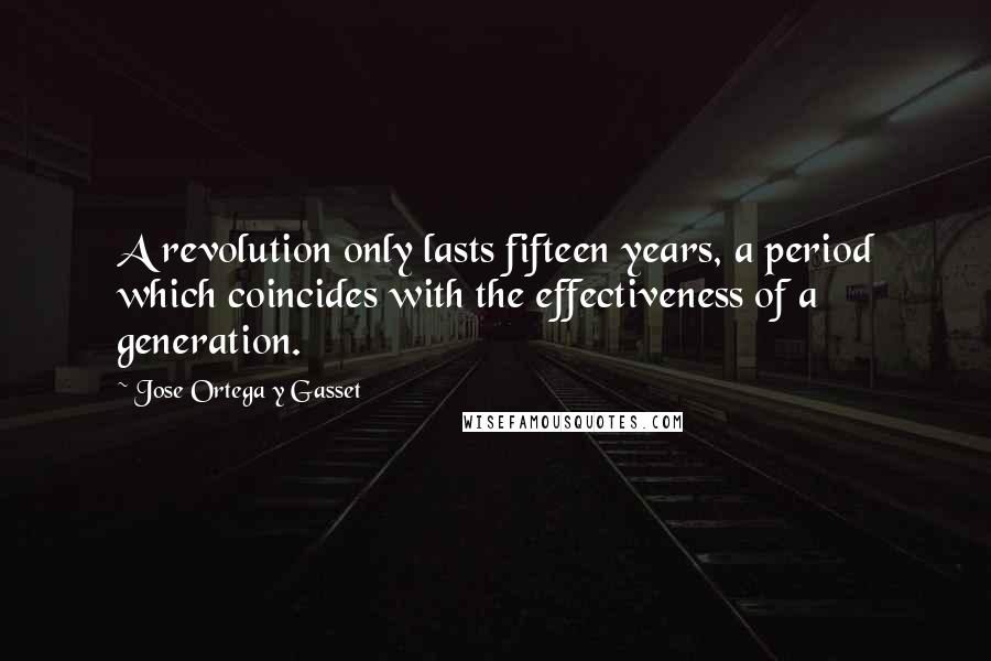 Jose Ortega Y Gasset Quotes: A revolution only lasts fifteen years, a period which coincides with the effectiveness of a generation.