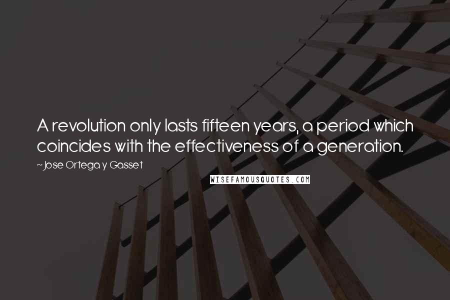 Jose Ortega Y Gasset Quotes: A revolution only lasts fifteen years, a period which coincides with the effectiveness of a generation.