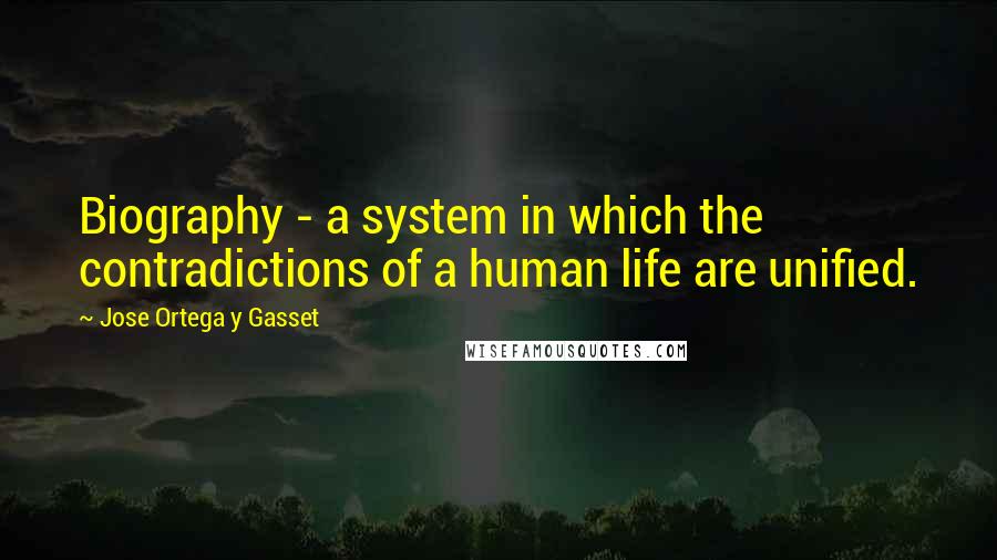 Jose Ortega Y Gasset Quotes: Biography - a system in which the contradictions of a human life are unified.