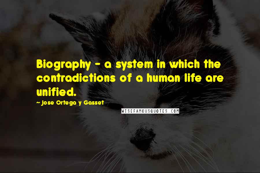 Jose Ortega Y Gasset Quotes: Biography - a system in which the contradictions of a human life are unified.