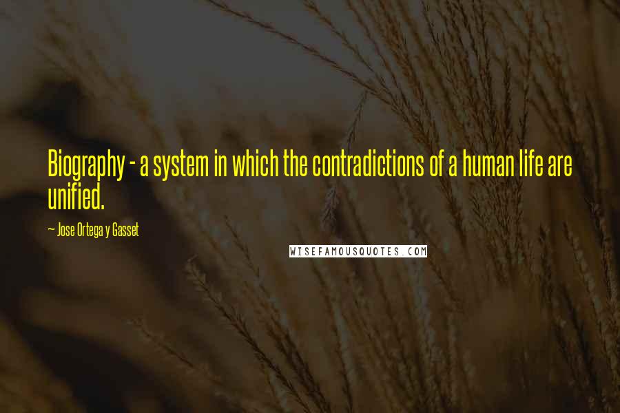 Jose Ortega Y Gasset Quotes: Biography - a system in which the contradictions of a human life are unified.