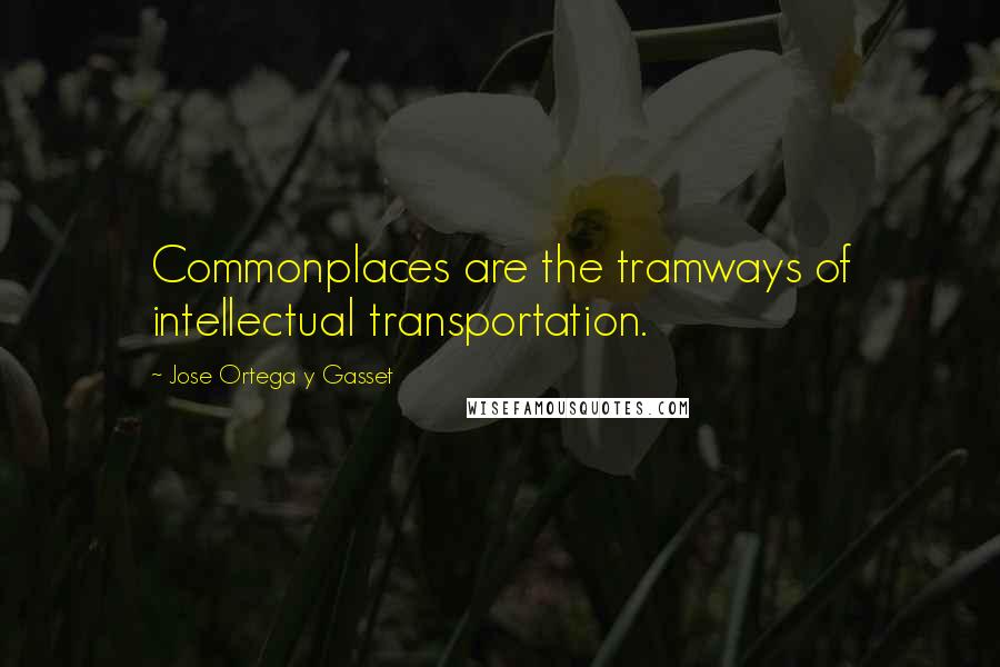 Jose Ortega Y Gasset Quotes: Commonplaces are the tramways of intellectual transportation.