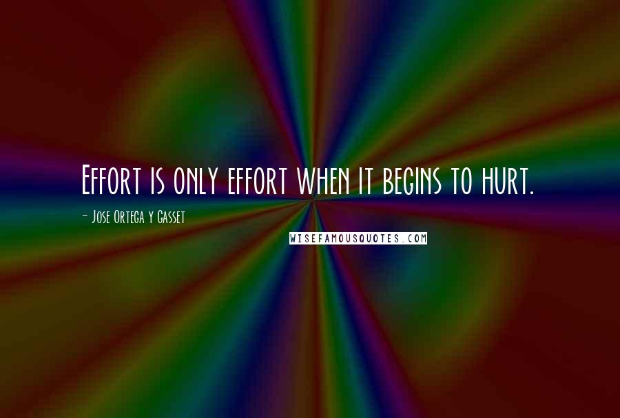 Jose Ortega Y Gasset Quotes: Effort is only effort when it begins to hurt.