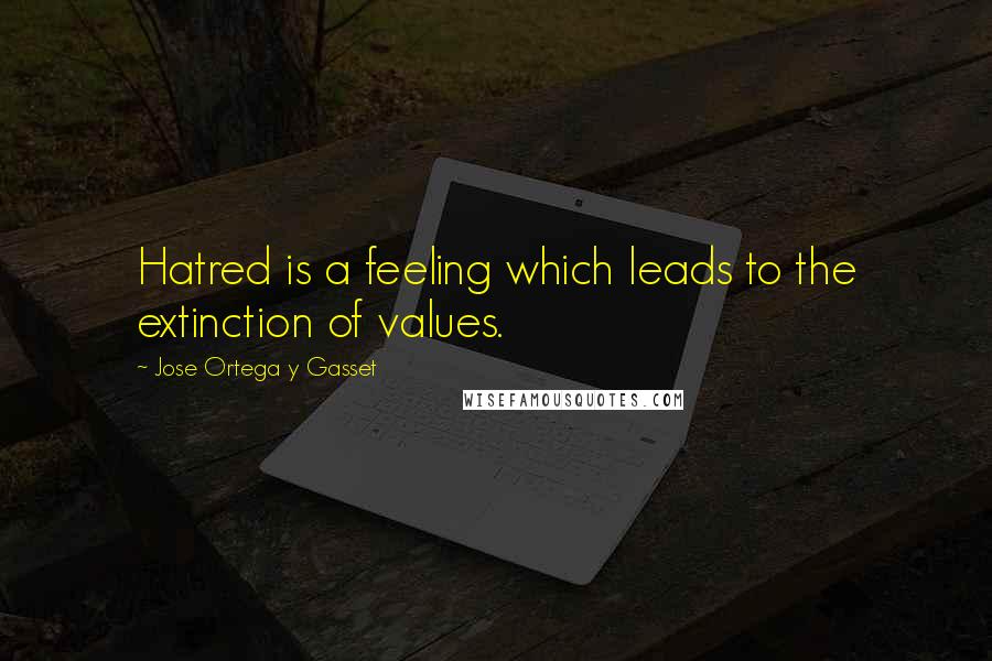 Jose Ortega Y Gasset Quotes: Hatred is a feeling which leads to the extinction of values.