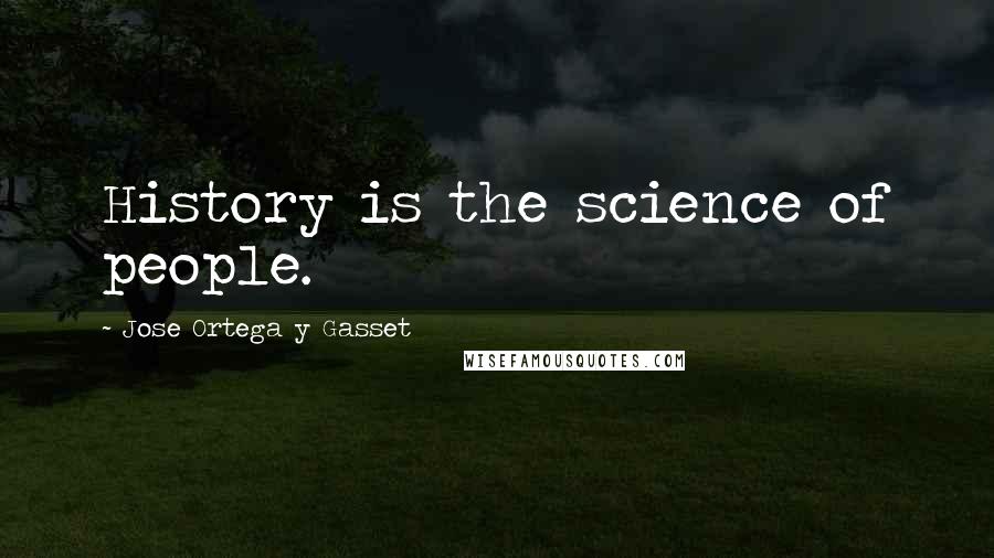 Jose Ortega Y Gasset Quotes: History is the science of people.