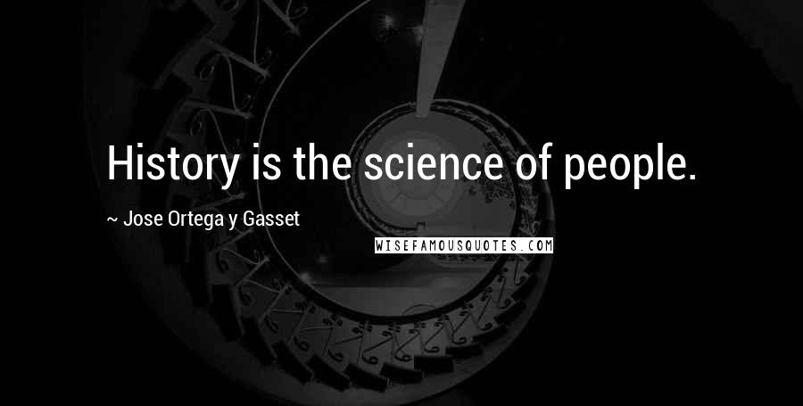 Jose Ortega Y Gasset Quotes: History is the science of people.