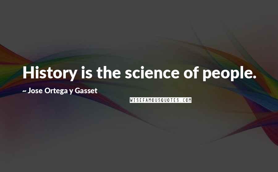 Jose Ortega Y Gasset Quotes: History is the science of people.