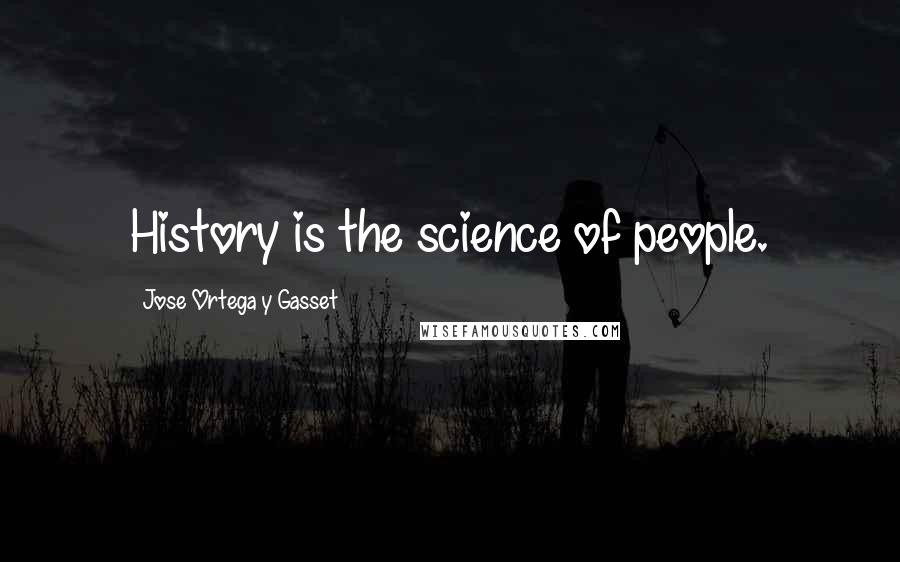 Jose Ortega Y Gasset Quotes: History is the science of people.