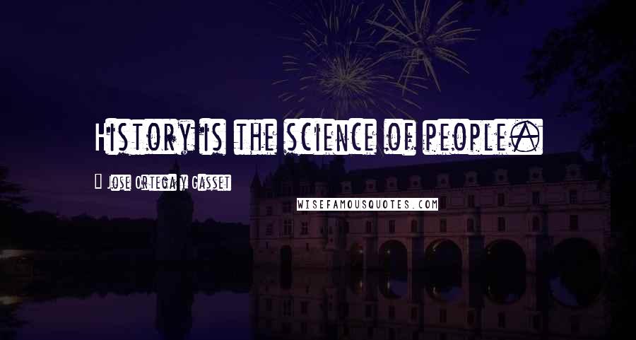 Jose Ortega Y Gasset Quotes: History is the science of people.