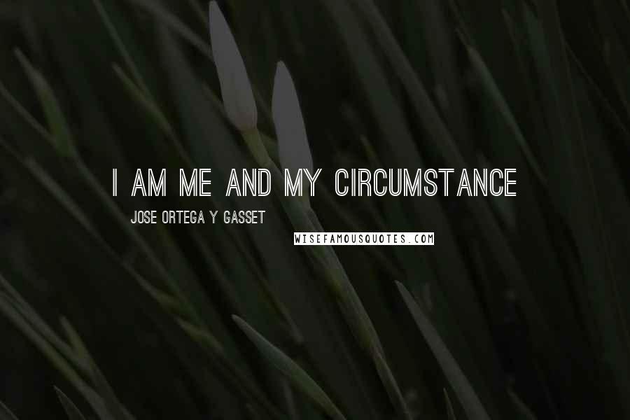 Jose Ortega Y Gasset Quotes: I am me and my circumstance