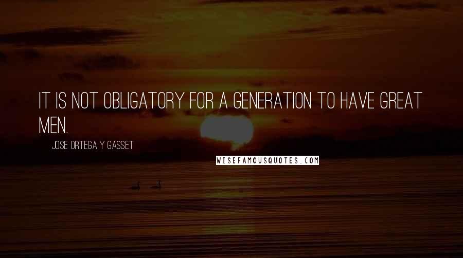 Jose Ortega Y Gasset Quotes: It is not obligatory for a generation to have great men.