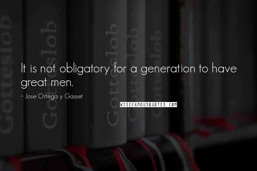 Jose Ortega Y Gasset Quotes: It is not obligatory for a generation to have great men.