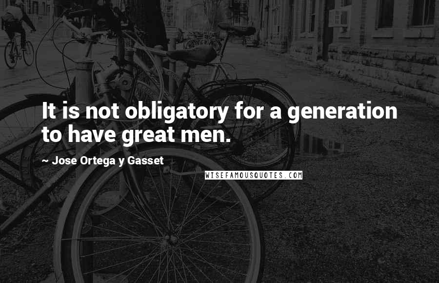 Jose Ortega Y Gasset Quotes: It is not obligatory for a generation to have great men.