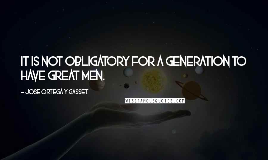 Jose Ortega Y Gasset Quotes: It is not obligatory for a generation to have great men.