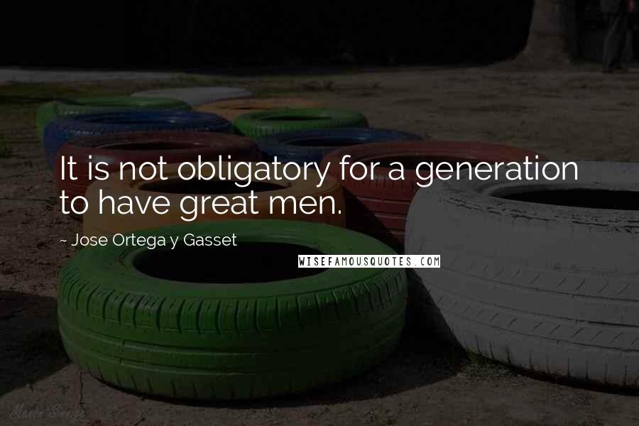 Jose Ortega Y Gasset Quotes: It is not obligatory for a generation to have great men.