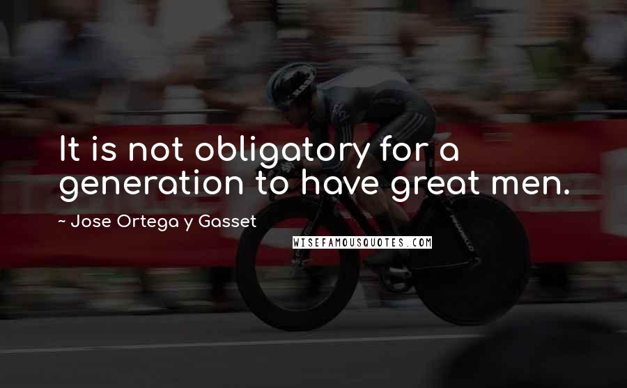 Jose Ortega Y Gasset Quotes: It is not obligatory for a generation to have great men.